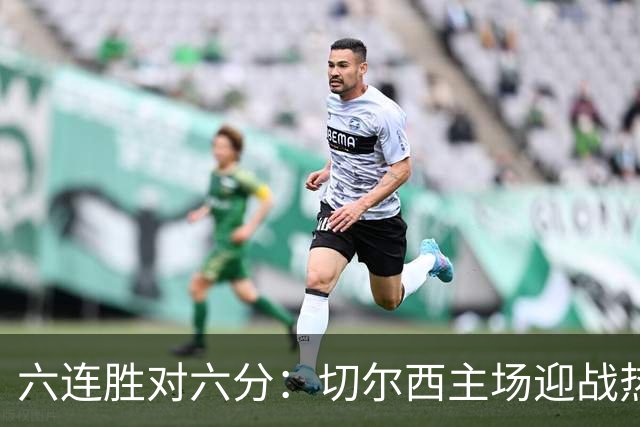 六连胜对六分：切尔西主场迎战热刺，伦敦德比数据反差悬殊