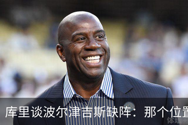 库里谈波尔津吉斯缺阵：那个位置对我们太重要了